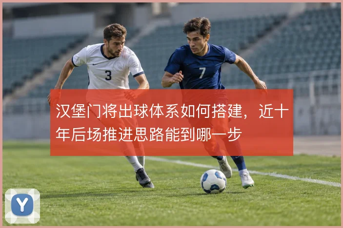 汉堡门将出球体系如何搭建，近十年后场推进思路能到哪一步