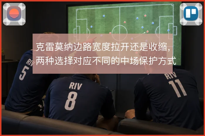 克雷莫纳边路宽度拉开还是收缩,两种选择对应不同的中场保护方式