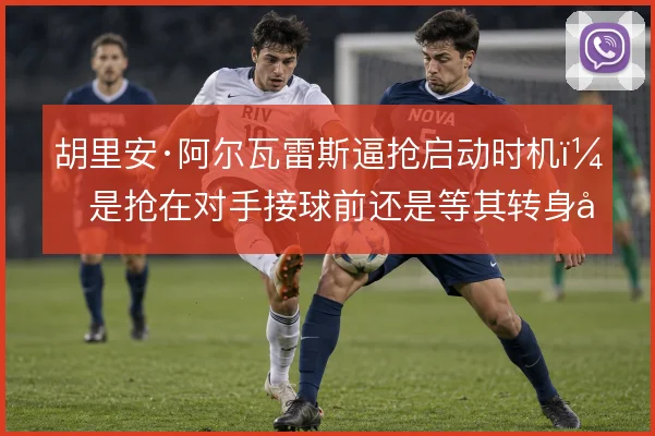 胡里安·阿尔瓦雷斯逼抢启动时机，是抢在对手接球前还是等其转身后