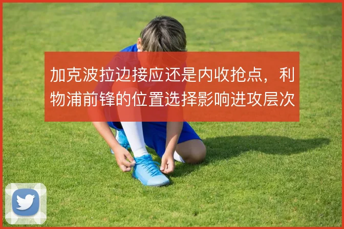 加克波拉边接应还是内收抢点，利物浦前锋的位置选择影响进攻层次