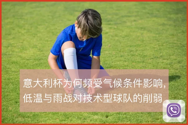 意大利杯为何频受气候条件影响，低温与雨战对技术型球队的削弱