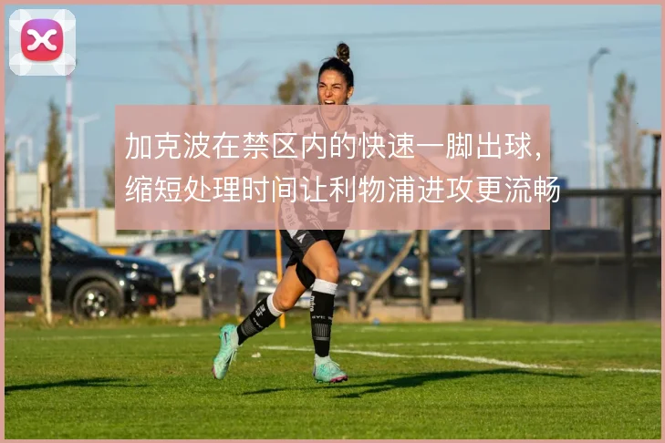 加克波在禁区内的快速一脚出球，缩短处理时间让利物浦进攻更流畅