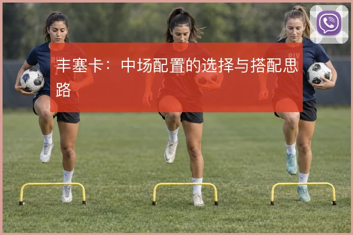 丰塞卡：中场配置的选择与搭配思路