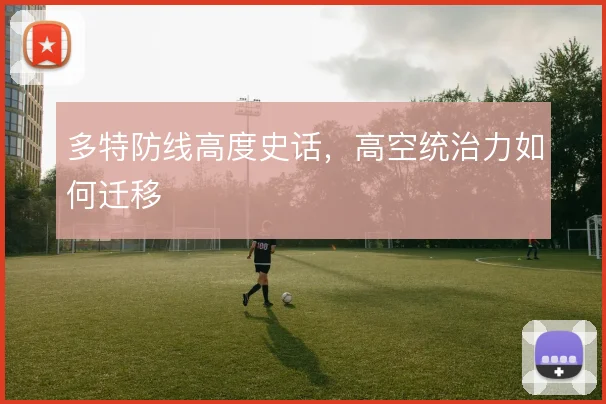 多特防线高度史话，高空统治力如何迁移