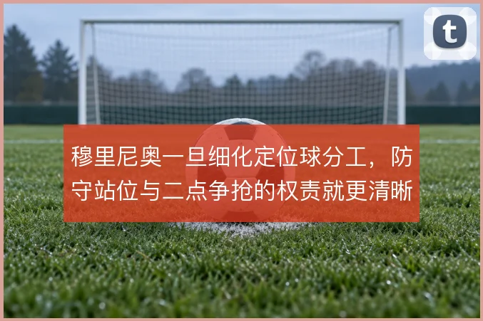 穆里尼奥一旦细化定位球分工，防守站位与二点争抢的权责就更清晰