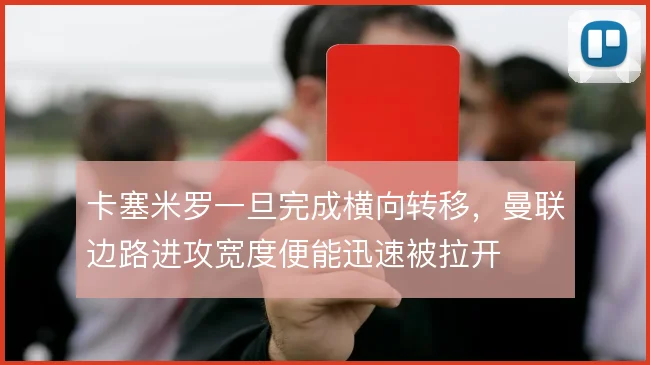 卡塞米罗一旦完成横向转移，曼联边路进攻宽度便能迅速被拉开
