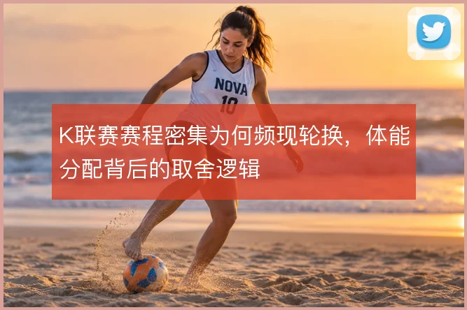 K联赛赛程密集为何频现轮换，体能分配背后的取舍逻辑
