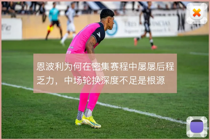 恩波利为何在密集赛程中屡屡后程乏力，中场轮换深度不足是根源