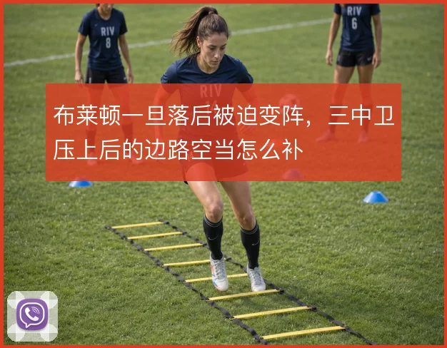 布莱顿一旦落后被迫变阵，三中卫压上后的边路空当怎么补