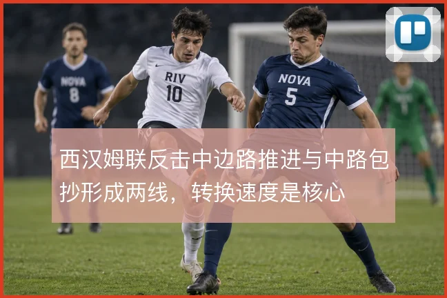 西汉姆联反击中边路推进与中路包抄形成两线，转换速度是核心