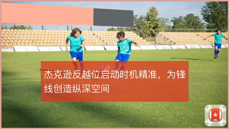 杰克逊反越位启动时机精准,为锋线创造纵深空间