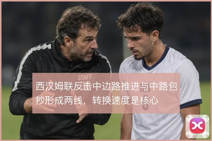西汉姆联反击中边路推进与中路包抄形成两线，转换速度是核心