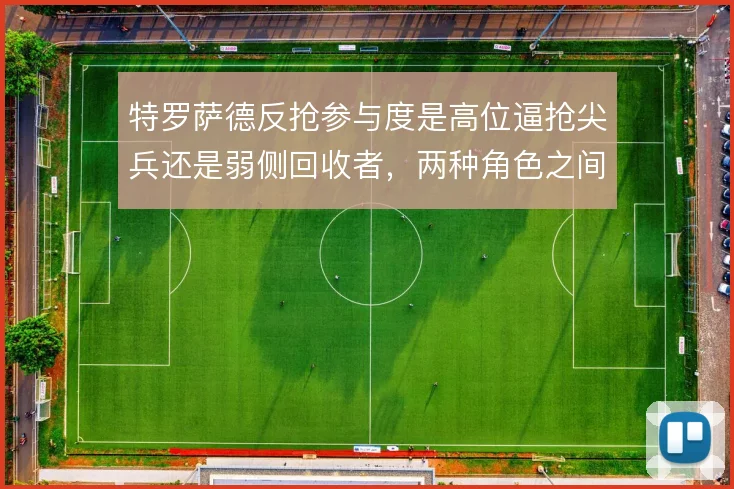 特罗萨德反抢参与度是高位逼抢尖兵还是弱侧回收者,两种角色之间如何摇摆