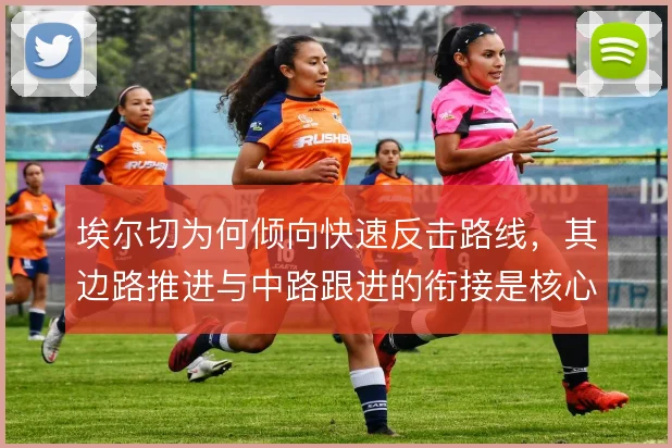埃尔切为何倾向快速反击路线，其边路推进与中路跟进的衔接是核心逻辑