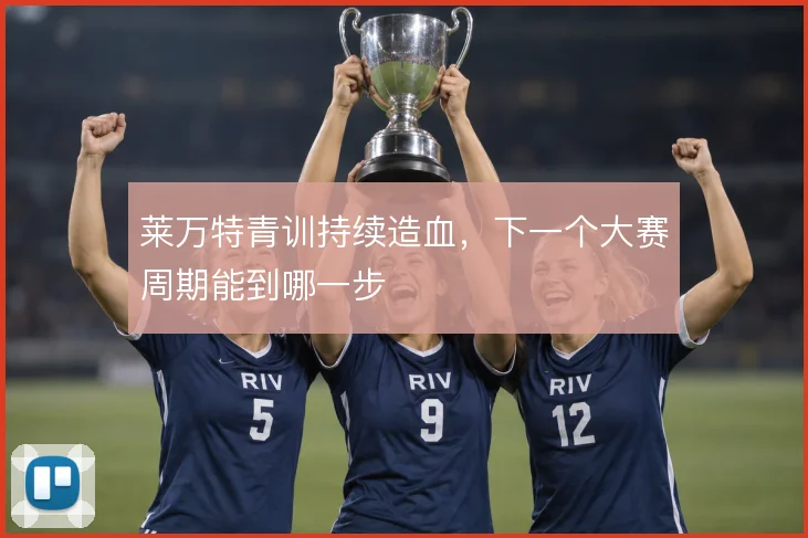 莱万特青训持续造血，下一个大赛周期能到哪一步
