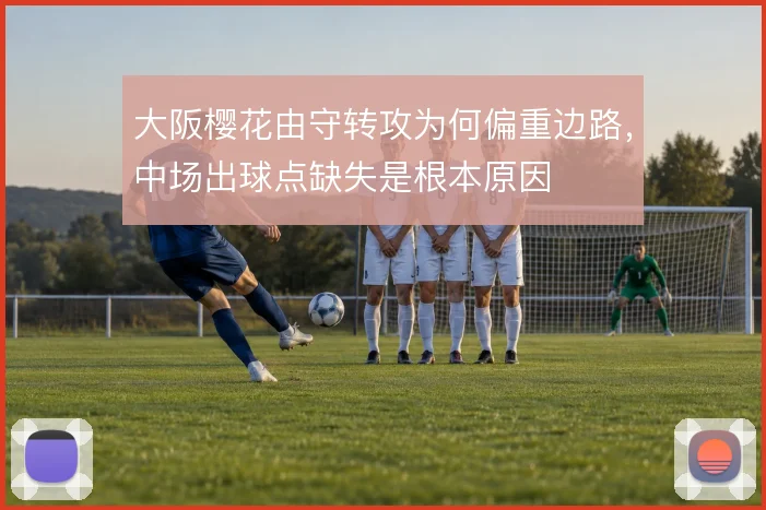 大阪樱花由守转攻为何偏重边路，中场出球点缺失是根本原因