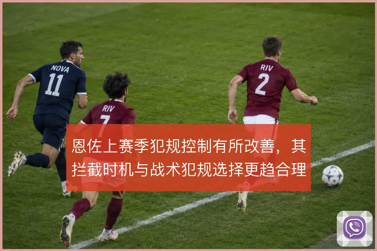 恩佐上赛季犯规控制有所改善，其拦截时机与战术犯规选择更趋合理