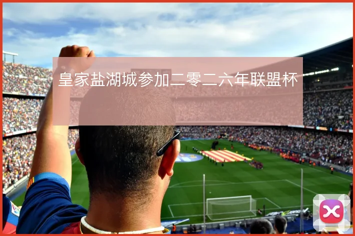 皇家盐湖城参加二零二六年联盟杯
