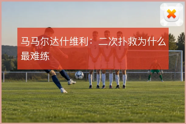 马马尔达什维利：二次扑救为什么最难练