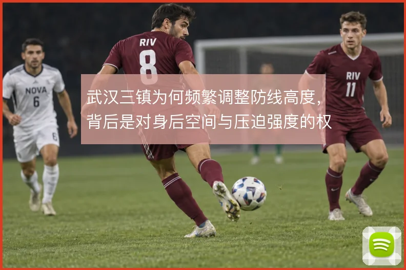 武汉三镇为何频繁调整防线高度，背后是对身后空间与压迫强度的权衡