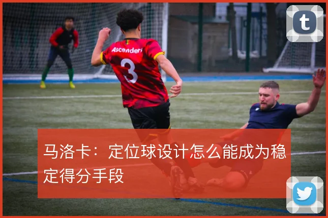 马洛卡：定位球设计怎么能成为稳定得分手段