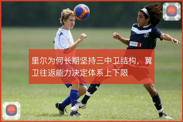 里尔为何长期坚持三中卫结构,翼卫往返能力决定体系上下限