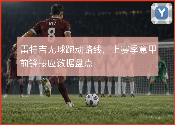 雷特吉无球跑动路线，上赛季意甲前锋接应数据盘点