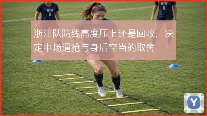 浙江队防线高度压上还是回收，决定中场逼抢与身后空当的取舍