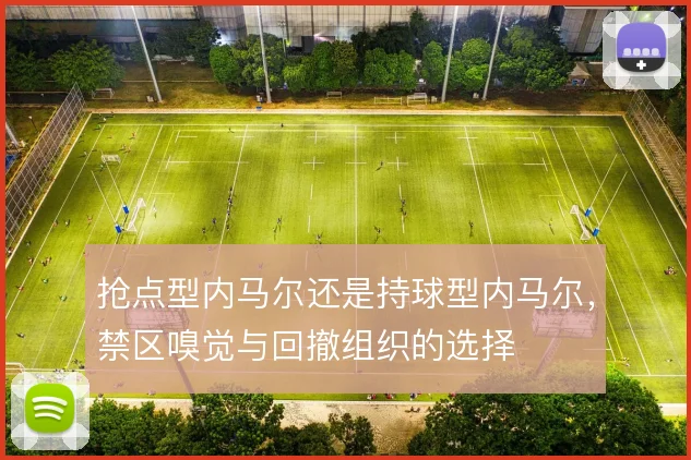 抢点型内马尔还是持球型内马尔，禁区嗅觉与回撤组织的选择