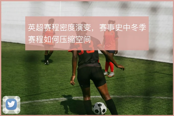 英超赛程密度演变，赛事史中冬季赛程如何压缩空间
