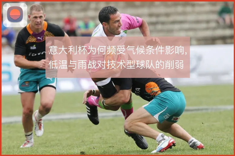 意大利杯为何频受气候条件影响，低温与雨战对技术型球队的削弱
