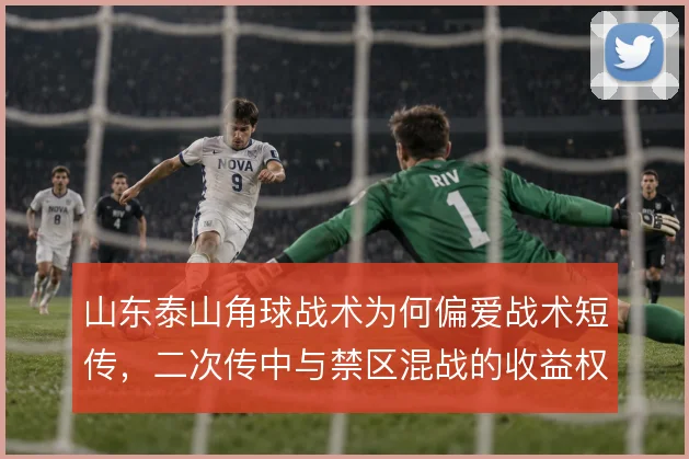 山东泰山角球战术为何偏爱战术短传，二次传中与禁区混战的收益权衡