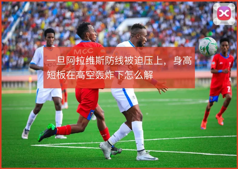 一旦阿拉维斯防线被迫压上，身高短板在高空轰炸下怎么解