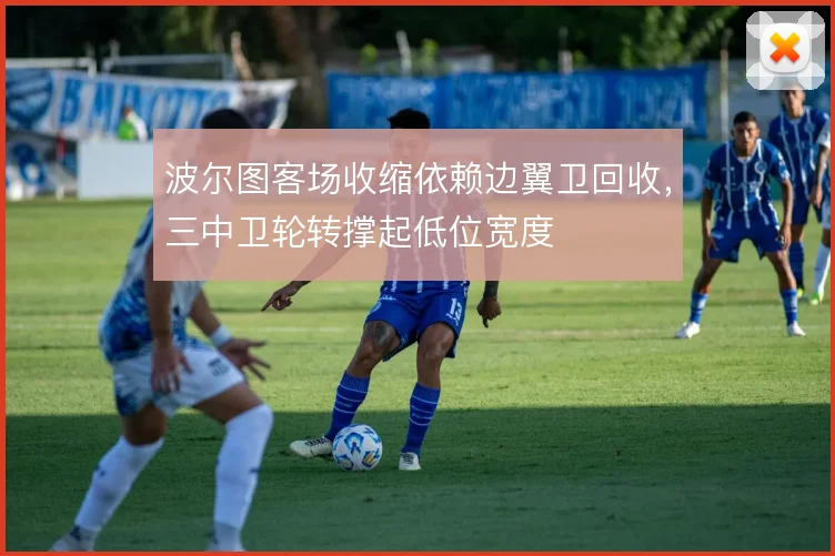 波尔图客场收缩依赖边翼卫回收，三中卫轮转撑起低位宽度