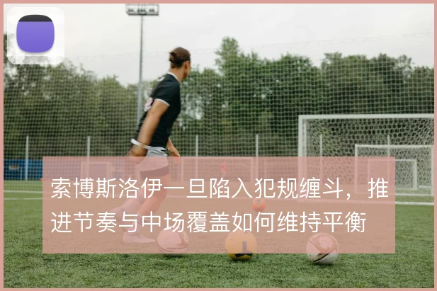 索博斯洛伊一旦陷入犯规缠斗，推进节奏与中场覆盖如何维持平衡