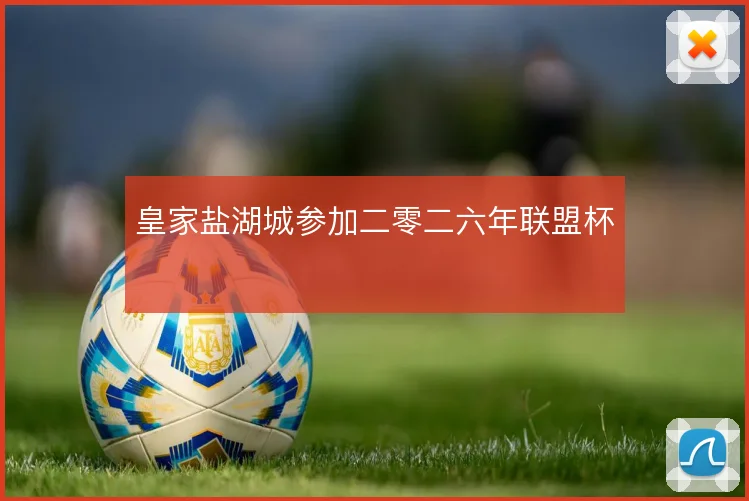 皇家盐湖城参加二零二六年联盟杯