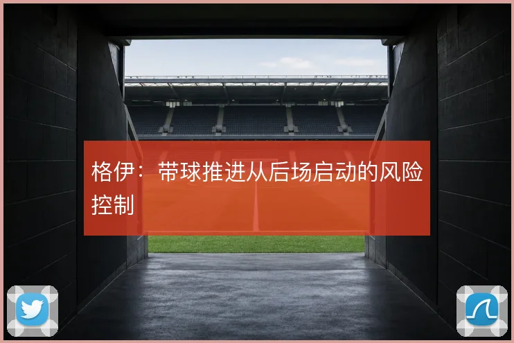 格伊：带球推进从后场启动的风险控制
